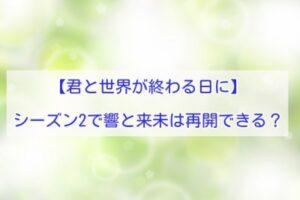 君と世界が終わる日に　結末予想　シーズン2