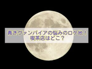 青きヴァンパイアの悩み　ロケ地　喫茶店