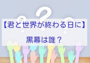 君と世界が終わる日に　結末予想　黒幕