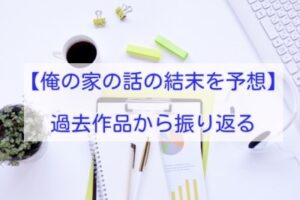 俺の家の話　結末予想　過去作品