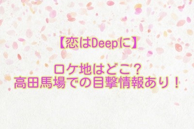 【恋はDeepに】ロケ地はどこ？高田馬場での目撃情報あり！