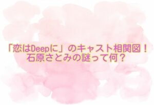 「恋はDeepに」のキャスト相関図！石原さとみの謎って何？