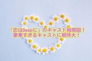 「恋はDeepに」のキャスト相関図！豪華すぎるキャストに期待大！