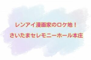 レンアイ漫画家　ロケ地　さいたまセレモニーホール本庄