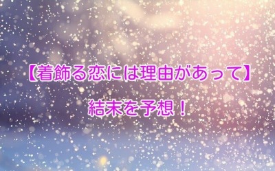 「着飾る恋には理由があって」の結末！