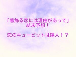 着飾る恋には理由があって　結末　キューピット